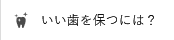 いい歯を保つには？